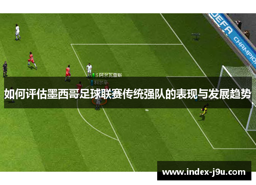 如何评估墨西哥足球联赛传统强队的表现与发展趋势