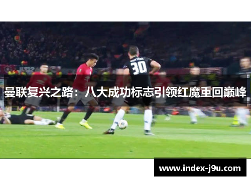 曼联复兴之路：八大成功标志引领红魔重回巅峰