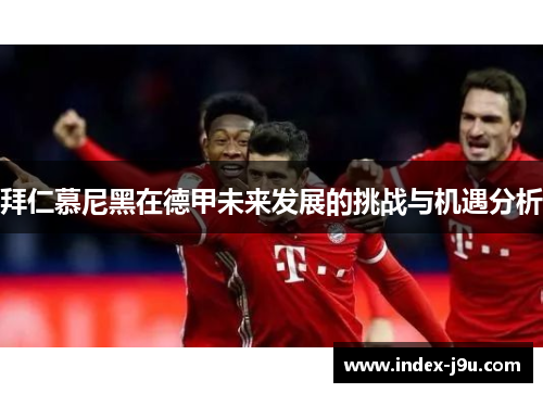 拜仁慕尼黑在德甲未来发展的挑战与机遇分析