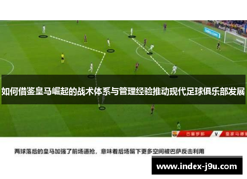 如何借鉴皇马崛起的战术体系与管理经验推动现代足球俱乐部发展