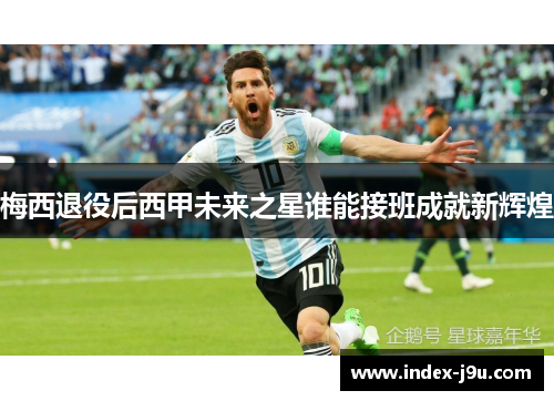 梅西退役后西甲未来之星谁能接班成就新辉煌