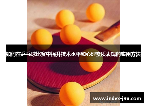 如何在乒乓球比赛中提升技术水平和心理素质表现的实用方法