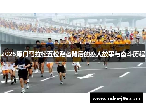 2025厦门马拉松五位跑者背后的感人故事与奋斗历程