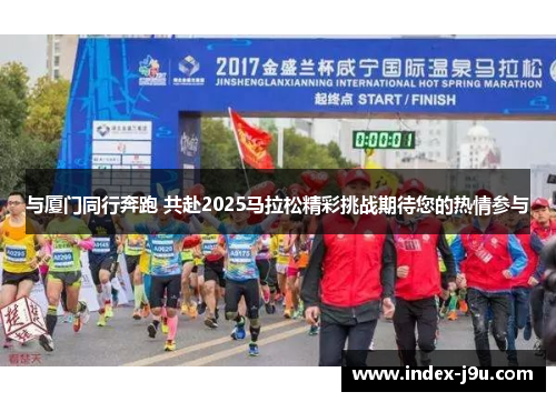 与厦门同行奔跑 共赴2025马拉松精彩挑战期待您的热情参与