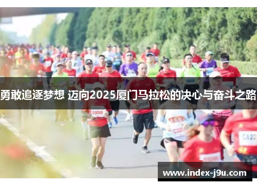 勇敢追逐梦想 迈向2025厦门马拉松的决心与奋斗之路