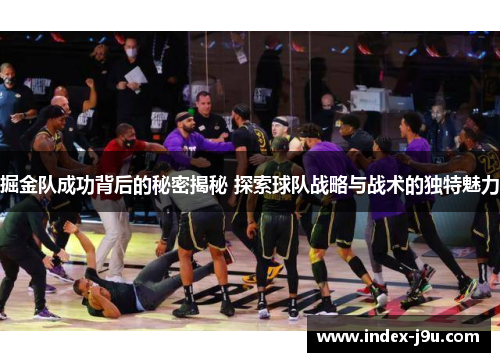 掘金队成功背后的秘密揭秘 探索球队战略与战术的独特魅力