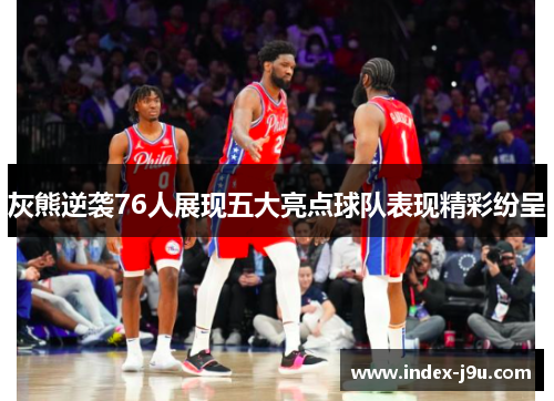 灰熊逆袭76人展现五大亮点球队表现精彩纷呈