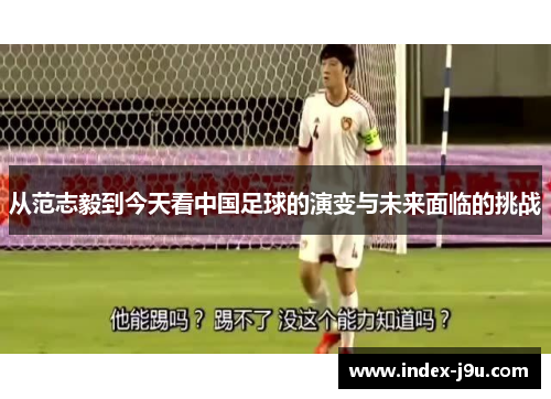 从范志毅到今天看中国足球的演变与未来面临的挑战
