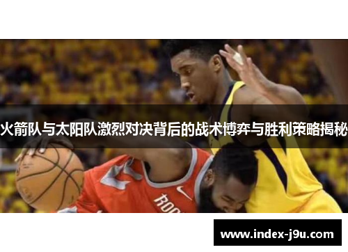 火箭队与太阳队激烈对决背后的战术博弈与胜利策略揭秘