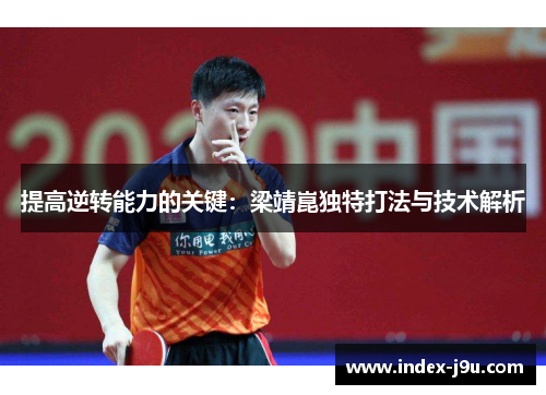 提高逆转能力的关键:梁靖崑独特打法与技术解析