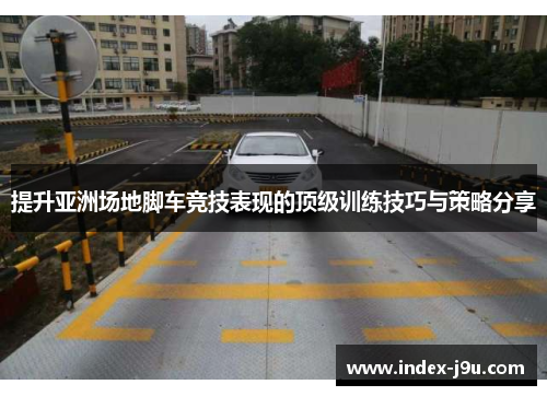 提升亚洲场地脚车竞技表现的顶级训练技巧与策略分享