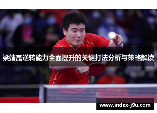梁靖崑逆转能力全面提升的关键打法分析与策略解读