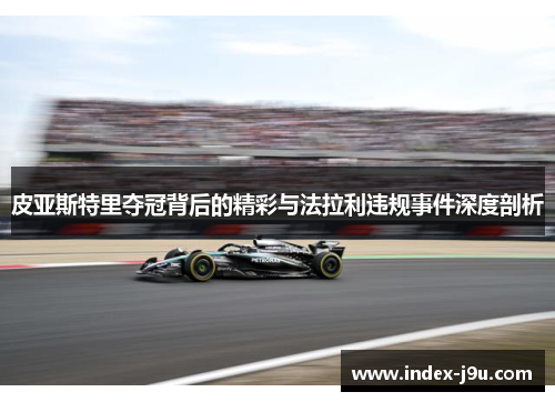 皮亚斯特里夺冠背后的精彩与法拉利违规事件深度剖析