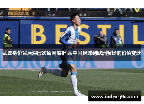 武磊身价背后深层次原因解析 从中国足球到欧洲赛场的价值变迁