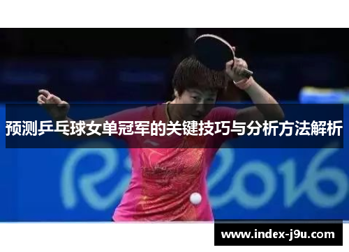 预测乒乓球女单冠军的关键技巧与分析方法解析