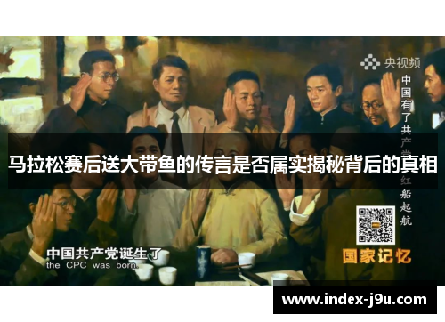 马拉松赛后送大带鱼的传言是否属实揭秘背后的真相