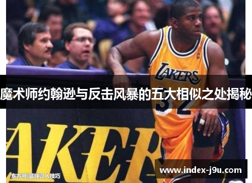 魔术师约翰逊与反击风暴的五大相似之处揭秘