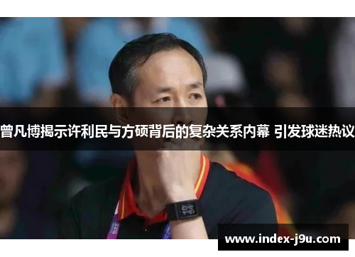曾凡博揭示许利民与方硕背后的复杂关系内幕 引发球迷热议