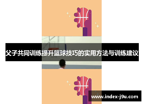 父子共同训练提升篮球技巧的实用方法与训练建议