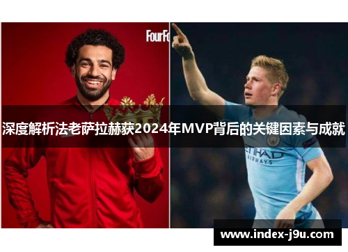 深度解析法老萨拉赫获2024年MVP背后的关键因素与成就