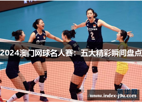 2024澳门网球名人赛：五大精彩瞬间盘点