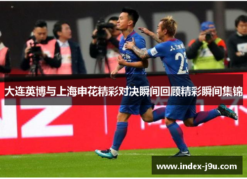 大连英博与上海申花精彩对决瞬间回顾精彩瞬间集锦