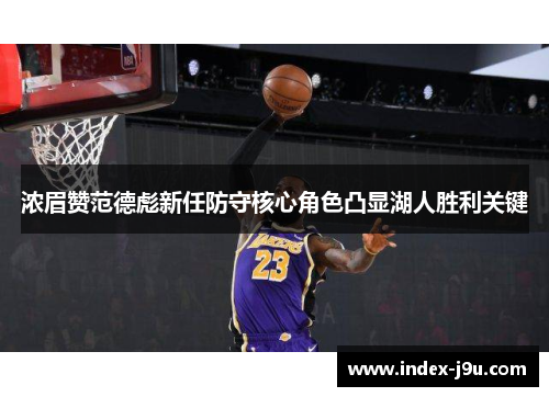浓眉赞范德彪新任防守核心角色凸显湖人胜利关键