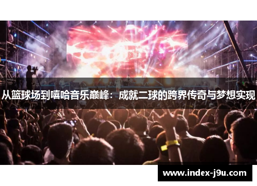 从篮球场到嘻哈音乐巅峰:成就二球的跨界传奇与梦想实现
