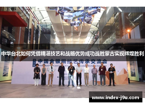 中华台北如何凭借精湛技艺和战略优势成功战胜蒙古实现辉煌胜利