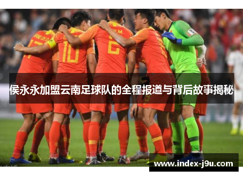 侯永永加盟云南足球队的全程报道与背后故事揭秘