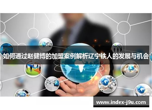 如何通过赵健博的加盟案例解析辽宁铁人的发展与机会