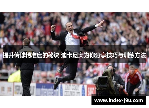 提升传球精准度的秘诀 迪卡尼奥为你分享技巧与训练方法