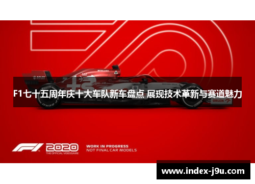 F1七十五周年庆十大车队新车盘点 展现技术革新与赛道魅力