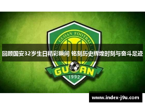 回顾国安32岁生日精彩瞬间 铭刻历史辉煌时刻与奋斗足迹