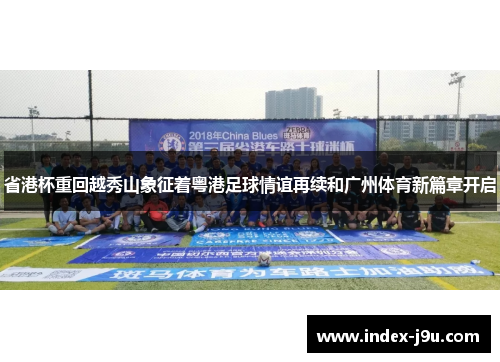 省港杯重回越秀山象征着粤港足球情谊再续和广州体育新篇章开启