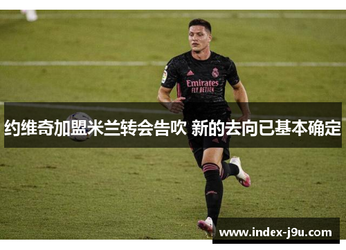 约维奇加盟米兰转会告吹 新的去向已基本确定