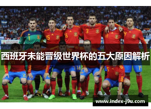 西班牙未能晋级世界杯的五大原因解析