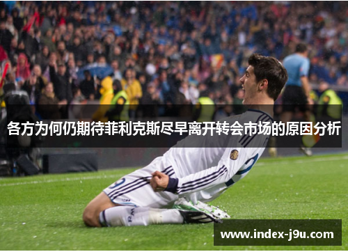 各方为何仍期待菲利克斯尽早离开转会市场的原因分析