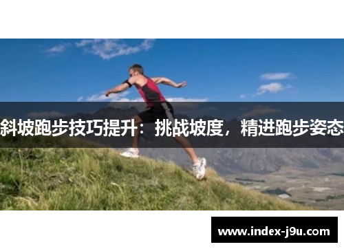 斜坡跑步技巧提升:挑战坡度,精进跑步姿态