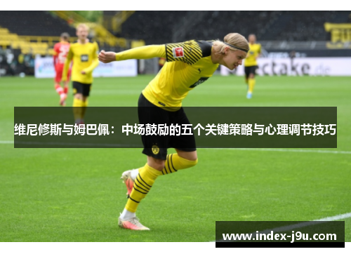 维尼修斯与姆巴佩：中场鼓励的五个关键策略与心理调节技巧