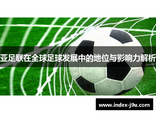 亚足联在全球足球发展中的地位与影响力解析