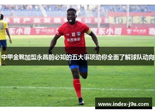 中甲金靴加盟永昌前必知的五大事项助你全面了解球队动向