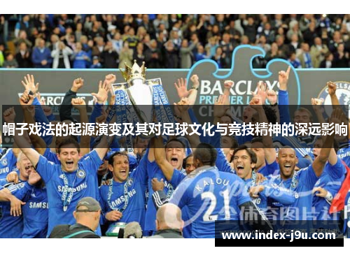 帽子戏法的起源演变及其对足球文化与竞技精神的深远影响