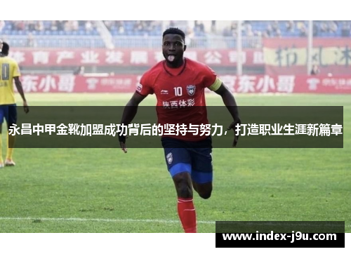 永昌中甲金靴加盟成功背后的坚持与努力，打造职业生涯新篇章