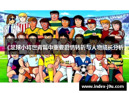 《足球小将世青篇中重要剧情转折与人物成长分析》