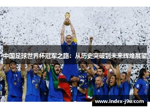 中国足球世界杯冠军之路:从历史突破到未来辉煌展望