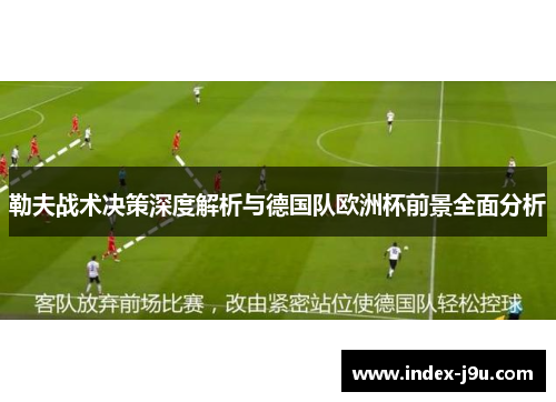 勒夫战术决策深度解析与德国队欧洲杯前景全面分析