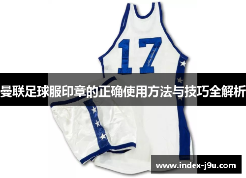 曼联足球服印章的正确使用方法与技巧全解析