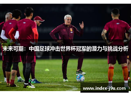 未来可期：中国足球冲击世界杯冠军的潜力与挑战分析