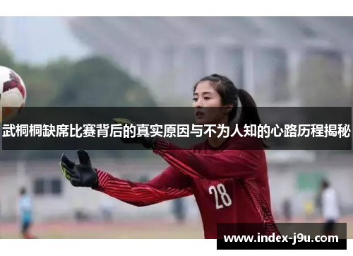 武桐桐缺席比赛背后的真实原因与不为人知的心路历程揭秘